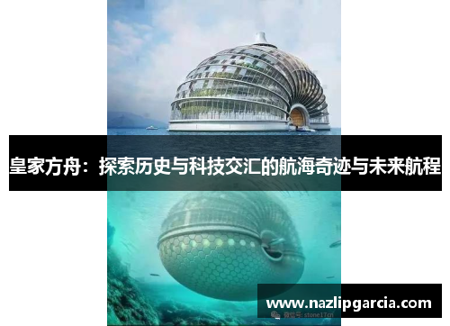皇家方舟：探索历史与科技交汇的航海奇迹与未来航程